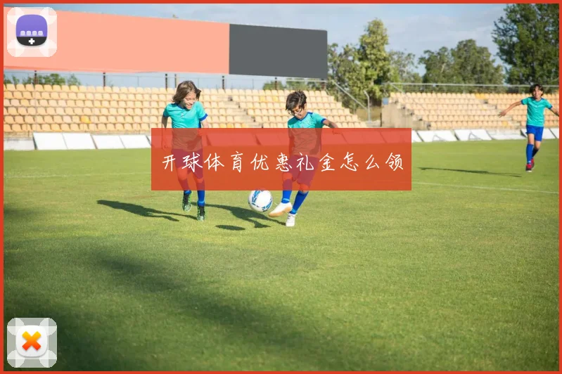 开球体育优惠礼金怎么领
