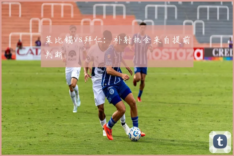 莱比锡vs拜仁：补射机会来自提前判断