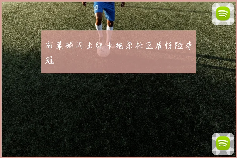 布莱顿闪击纽卡绝杀社区盾惊险夺冠
