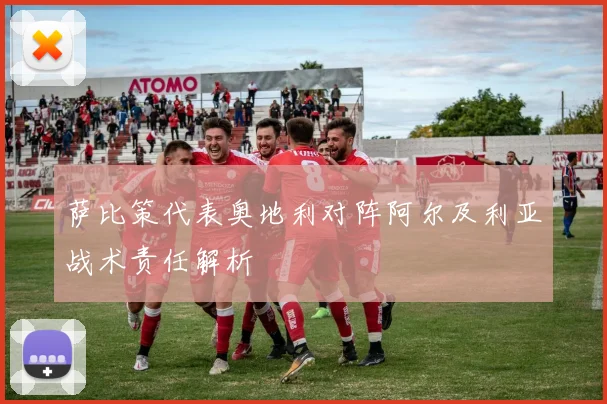 萨比策代表奥地利对阵阿尔及利亚战术责任解析