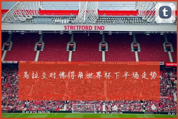 乌拉圭对佛得角世界杯下半场走势