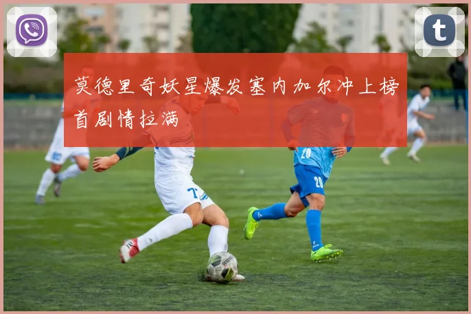 莫德里奇妖星爆发塞内加尔冲上榜首剧情拉满