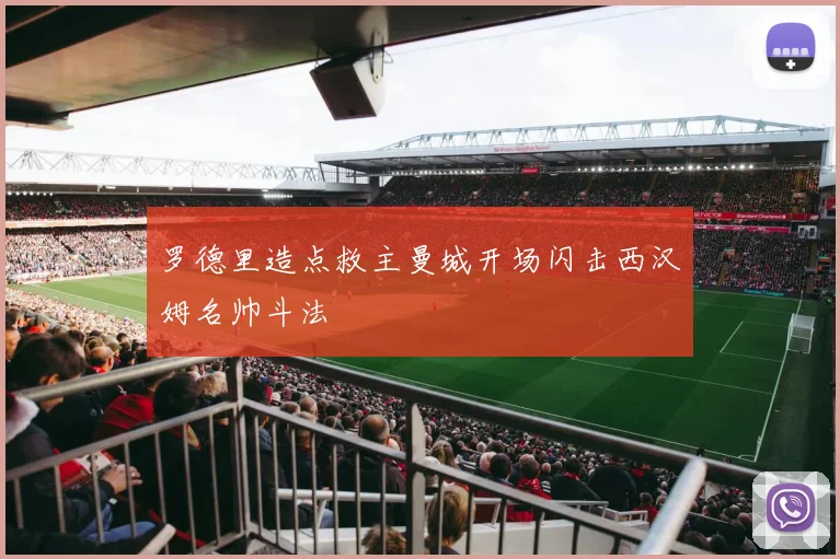 罗德里造点救主曼城开场闪击西汉姆名帅斗法