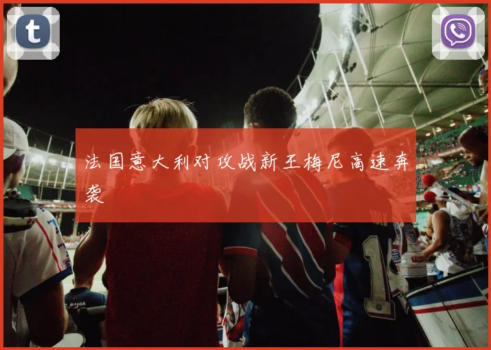 法国意大利对攻战新王梅尼高速奔袭