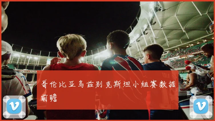 哥伦比亚乌兹别克斯坦小组赛数据前瞻