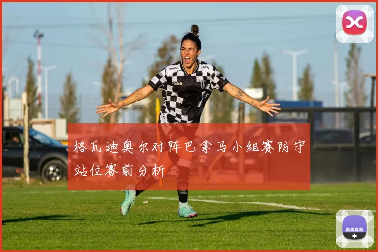 格瓦迪奥尔对阵巴拿马小组赛防守站位赛前分析