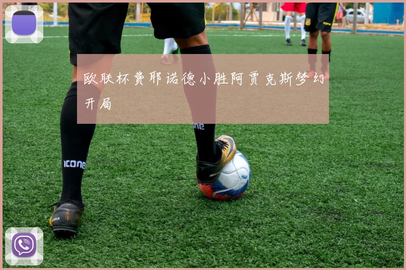 欧联杯费耶诺德小胜阿贾克斯梦幻开局