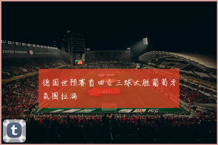 德国世预赛首回合三球大胜葡萄牙氛围拉满