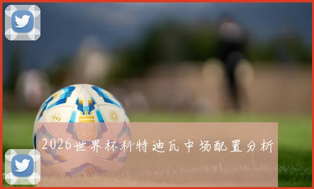 2026世界杯科特迪瓦中场配置分析