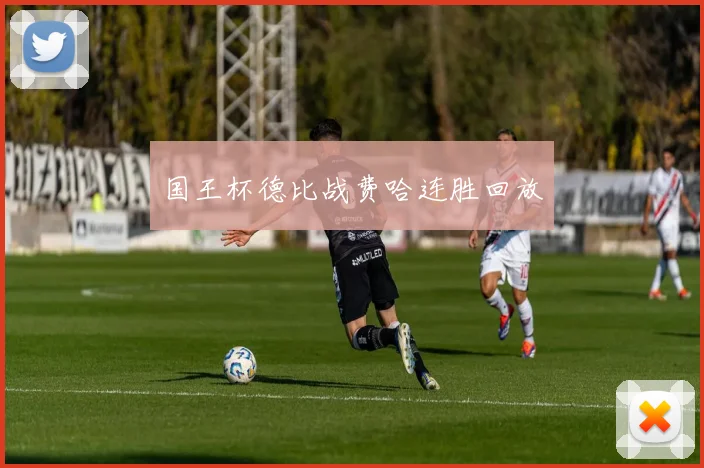 国王杯德比战费哈连胜回放