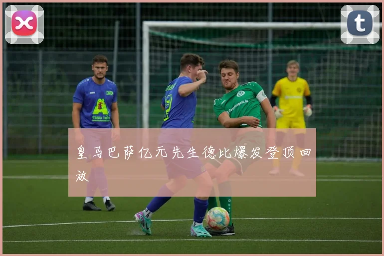 皇马巴萨亿元先生德比爆发登顶回放