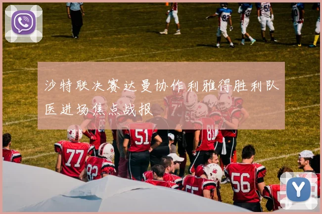 沙特联决赛达曼协作利雅得胜利队医进场焦点战报