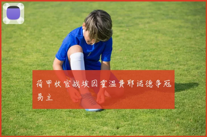 荷甲收官战埃因霍温费耶诺德争冠易主