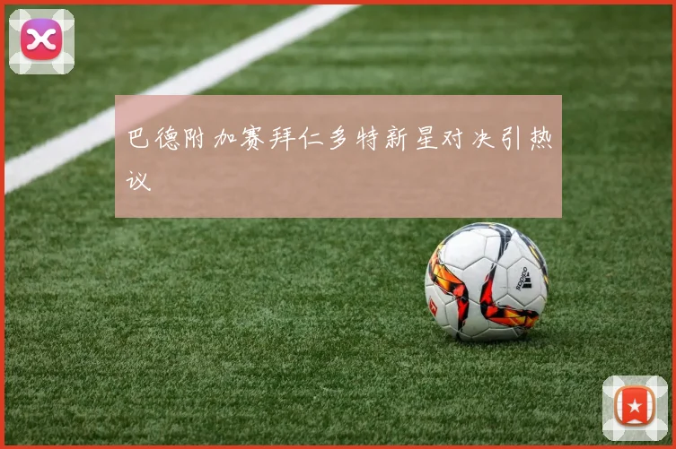 巴德附加赛拜仁多特新星对决引热议