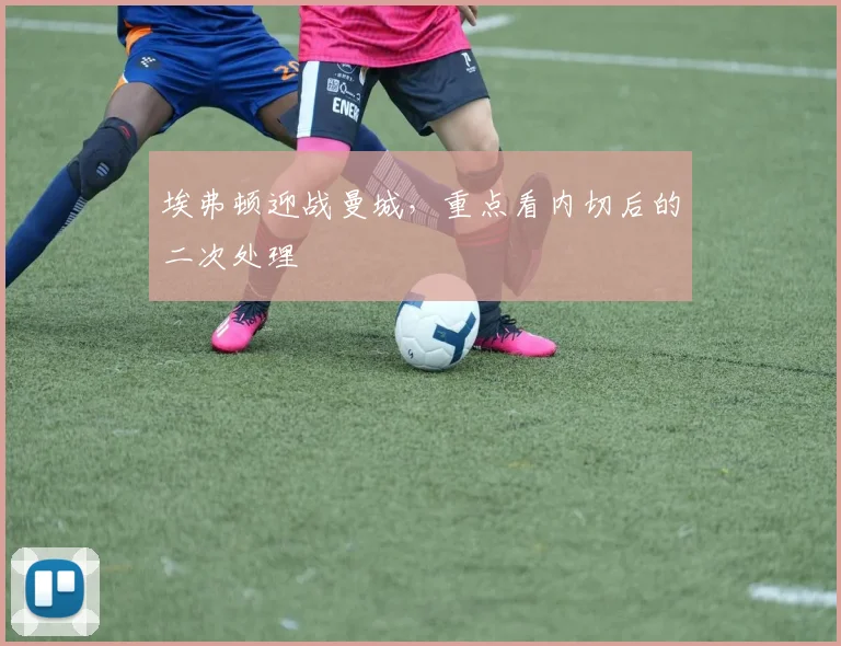 埃弗顿迎战曼城，重点看内切后的二次处理