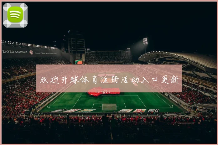 欢迎开球体育注册活动入口更新