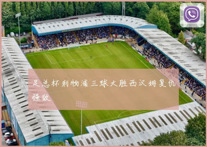 足总杯利物浦三球大胜西汉姆复仇强敌