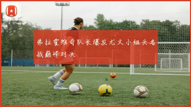 弗拉霍维奇队长爆发尤文小组头名战巅峰对决