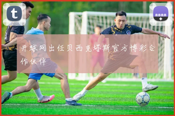 开球网出任贝西克塔斯官方博彩合作伙伴