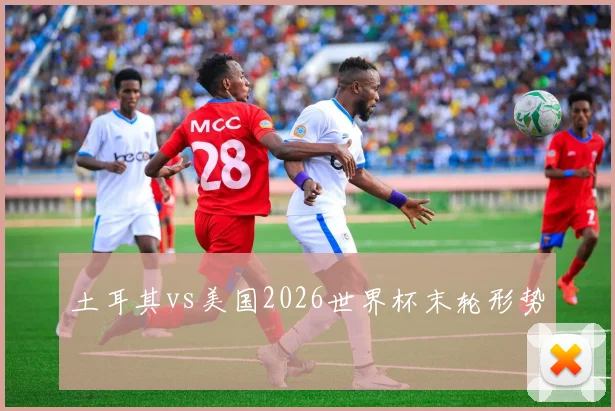 土耳其vs美国2026世界杯末轮形势
