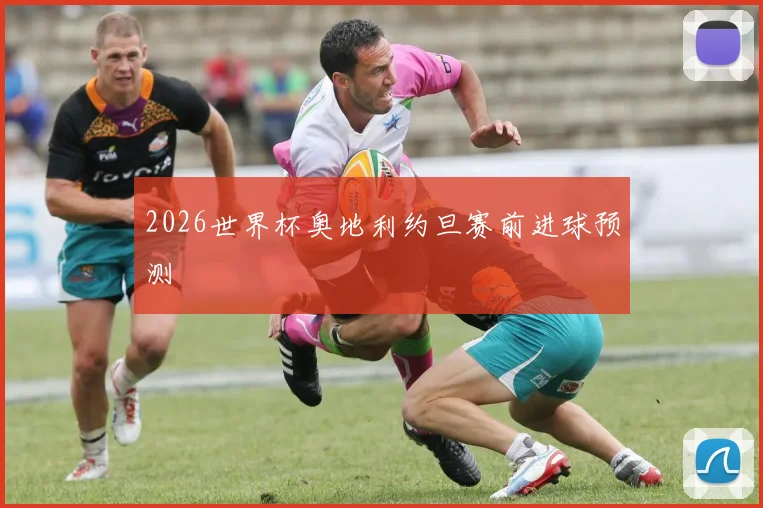 2026世界杯奥地利约旦赛前进球预测