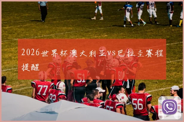 2026世界杯澳大利亚vs巴拉圭赛程提醒