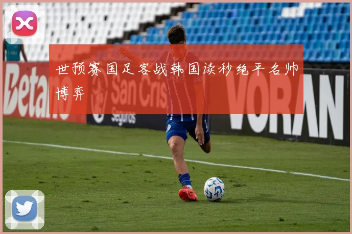 世预赛国足客战韩国读秒绝平名帅博弈