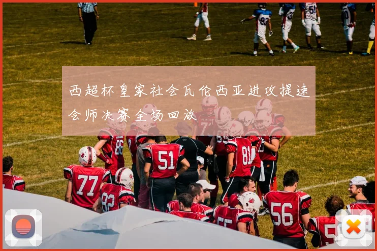 西超杯皇家社会瓦伦西亚进攻提速会师决赛全场回放