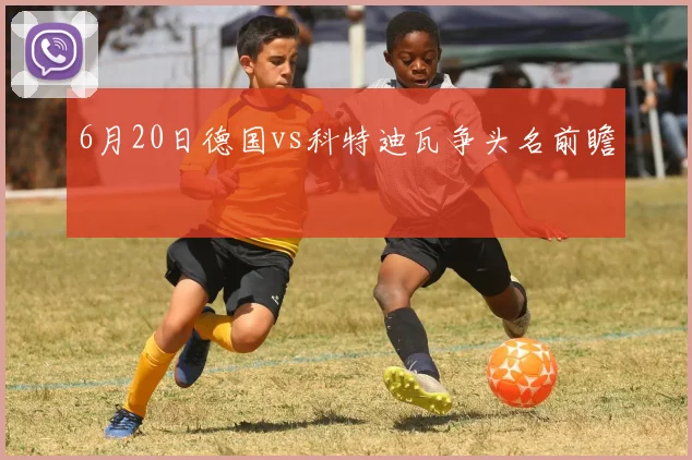 6月20日德国vs科特迪瓦争头名前瞻