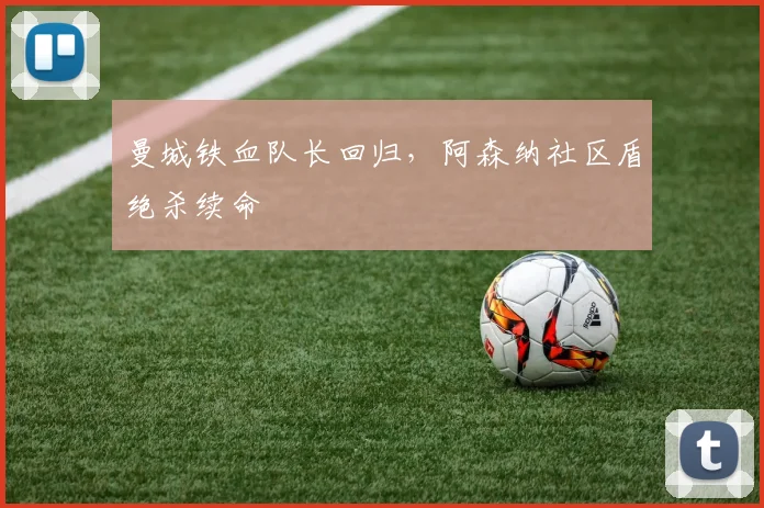 曼城铁血队长回归，阿森纳社区盾绝杀续命