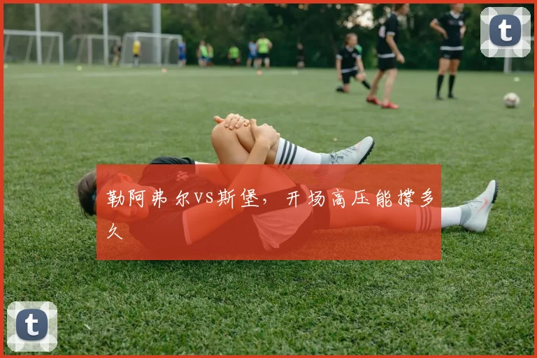 勒阿弗尔vs斯堡，开场高压能撑多久