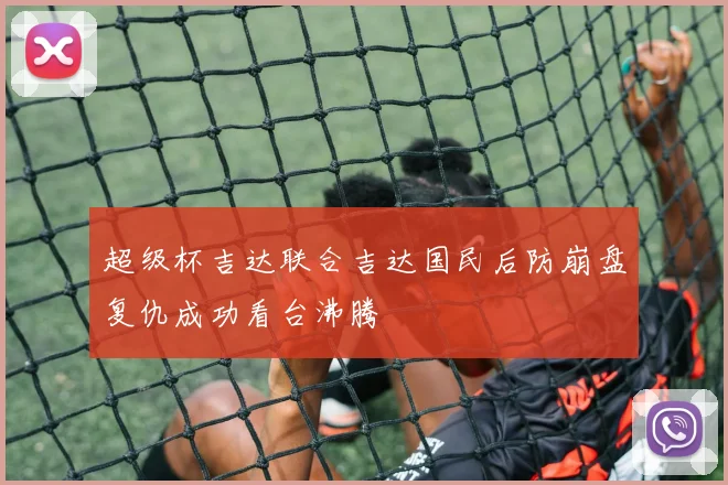超级杯吉达联合吉达国民后防崩盘复仇成功看台沸腾