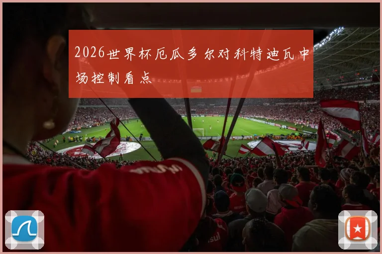 2026世界杯厄瓜多尔对科特迪瓦中场控制看点