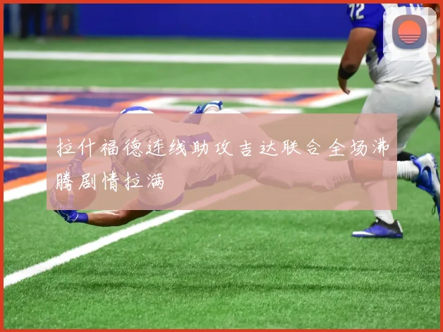 拉什福德连线助攻吉达联合全场沸腾剧情拉满