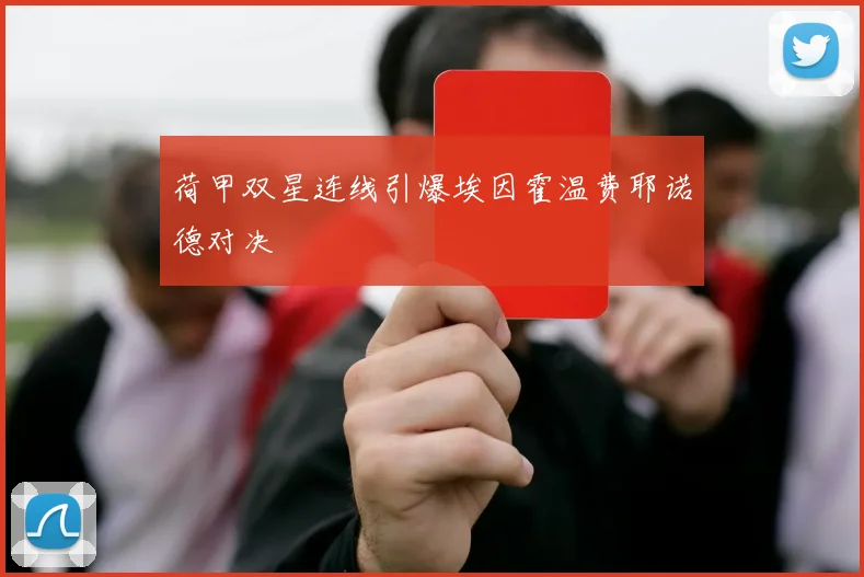 荷甲双星连线引爆埃因霍温费耶诺德对决
