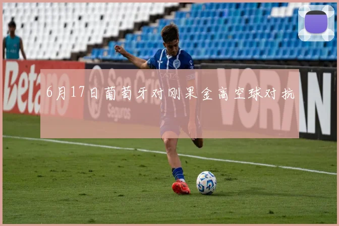 6月17日葡萄牙对刚果金高空球对抗