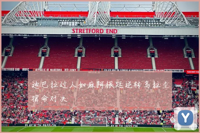 迪巴拉过人如麻阿根廷逆转乌拉圭宿命对决