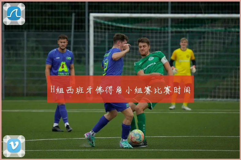 H组西班牙佛得角小组赛比赛时间