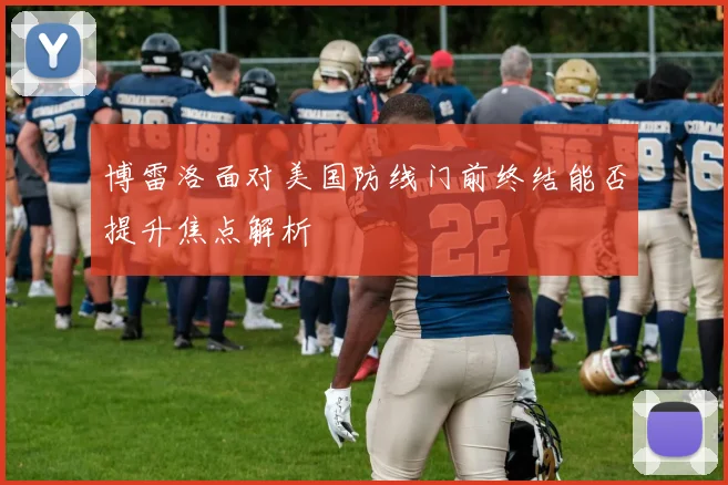 博雷洛面对美国防线门前终结能否提升焦点解析