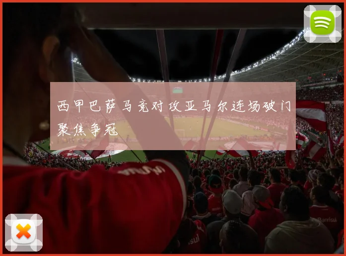 西甲巴萨马竞对攻亚马尔连场破门聚焦争冠