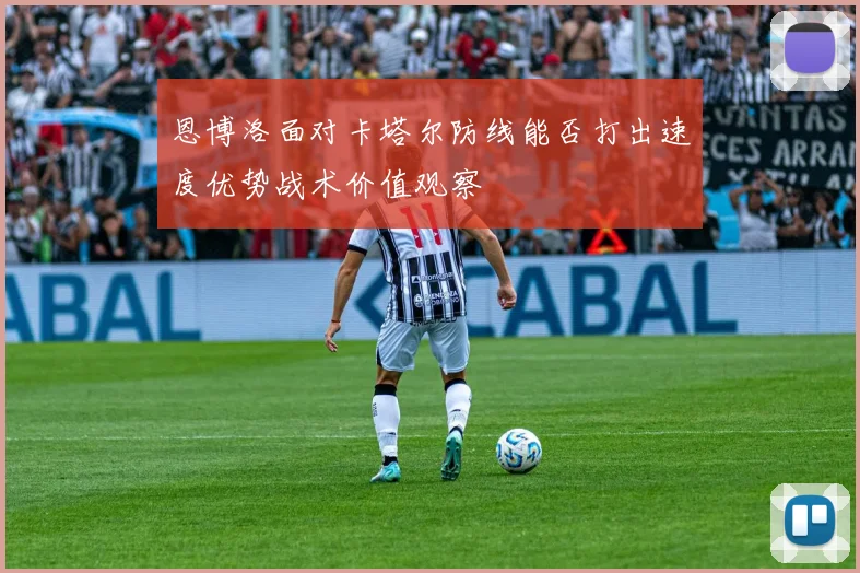 恩博洛面对卡塔尔防线能否打出速度优势战术价值观察
