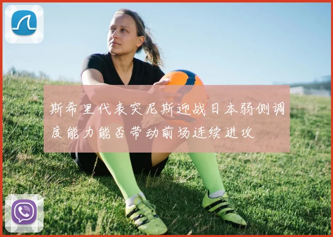 斯希里代表突尼斯迎战日本弱侧调度能力能否带动前场连续进攻