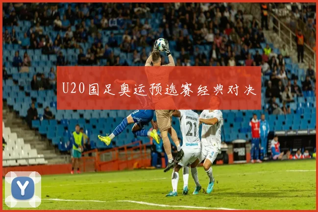 U20国足奥运预选赛经典对决