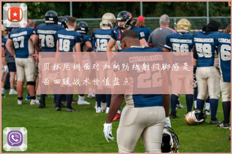 贝林厄姆面对加纳防线射门脚感是否回暖战术价值盘点