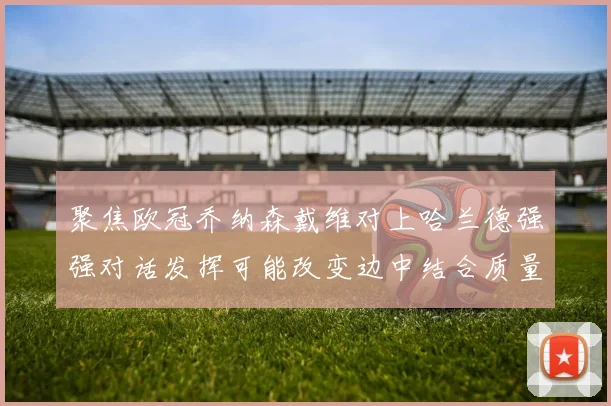 聚焦欧冠乔纳森戴维对上哈兰德强强对话发挥可能改变边中结合质量