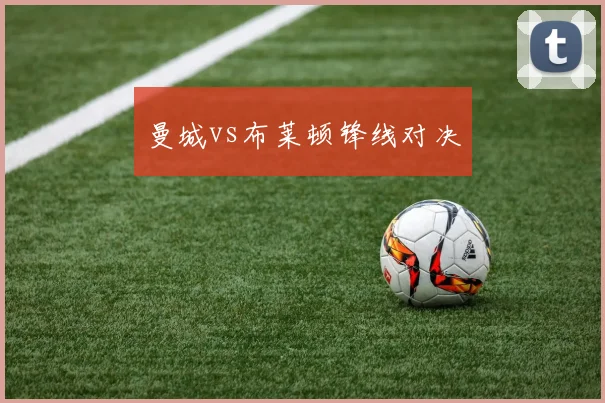 曼城vs布莱顿锋线对决