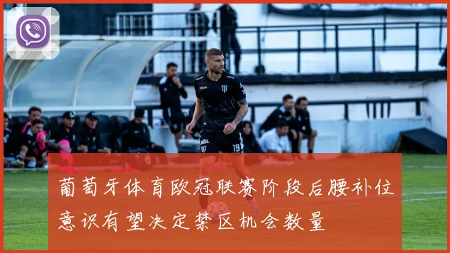 葡萄牙体育欧冠联赛阶段后腰补位意识有望决定禁区机会数量