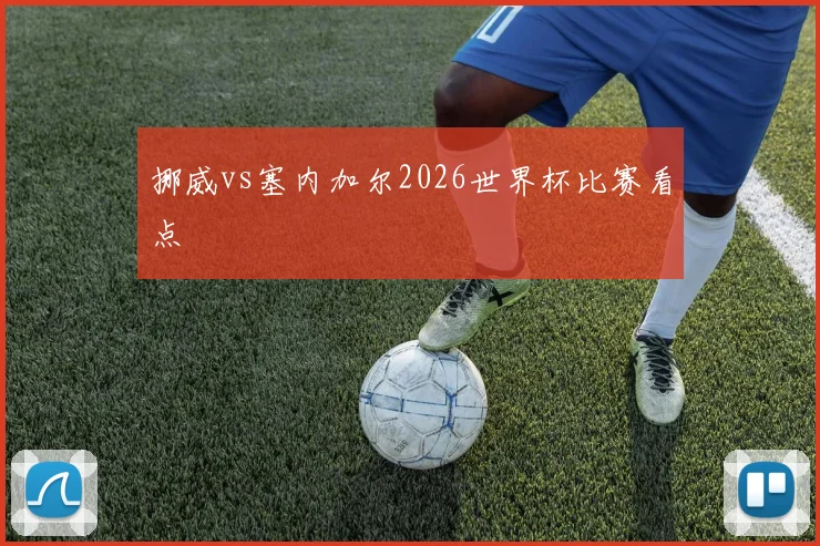 挪威vs塞内加尔2026世界杯比赛看点