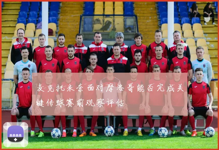 麦克托米奈面对摩洛哥能否完成关键传球赛前观察评估
