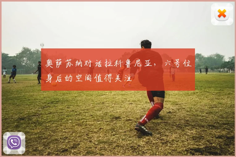 奥萨苏纳对话拉科鲁尼亚，六号位身后的空间值得关注